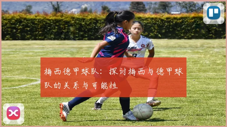 梅西德甲球队：探讨梅西与德甲球队的关系与可能性