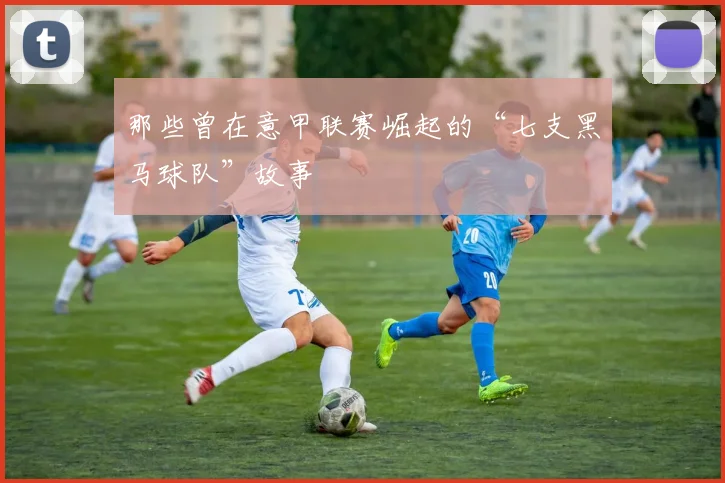那些曾在意甲联赛崛起的“七支黑马球队”故事