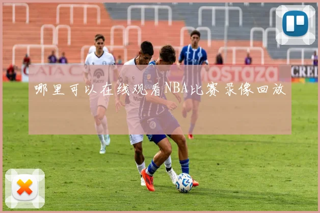 哪里可以在线观看NBA比赛录像回放
