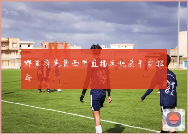 哪里有免费西甲直播及优质平台推荐