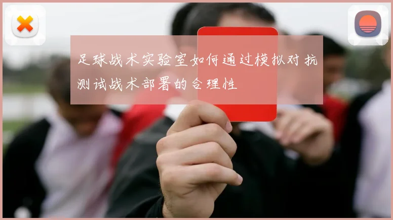 足球战术实验室如何通过模拟对抗测试战术部署的合理性