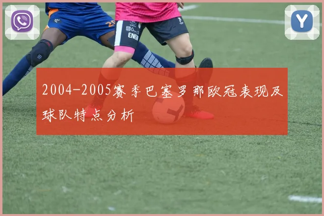 2004-2005赛季巴塞罗那欧冠表现及球队特点分析