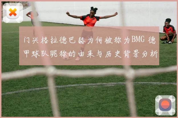 门兴格拉德巴赫为何被称为BMG 德甲球队昵称的由来与历史背景分析